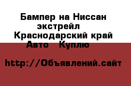 Бампер на Ниссан экстрейл  - Краснодарский край Авто » Куплю   